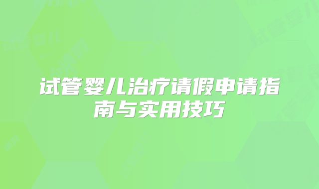 试管婴儿治疗请假申请指南与实用技巧
