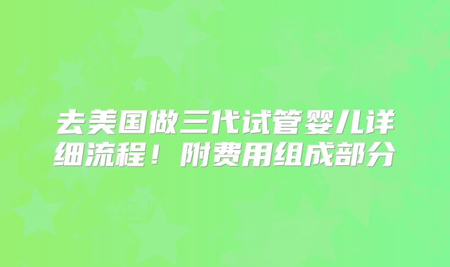 去美国做三代试管婴儿详细流程！附费用组成部分