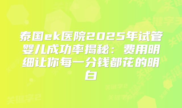 泰国ek医院2025年试管婴儿成功率揭秘：费用明细让你每一分钱都花的明白