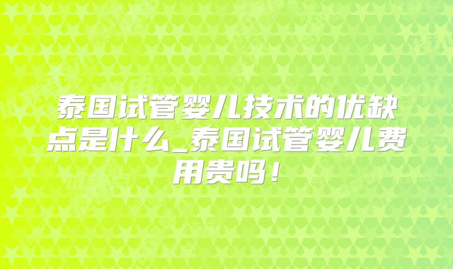 泰国试管婴儿技术的优缺点是什么_泰国试管婴儿费用贵吗！