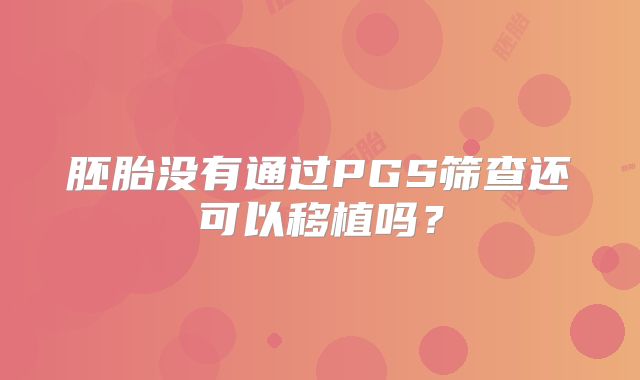 胚胎没有通过PGS筛查还可以移植吗？