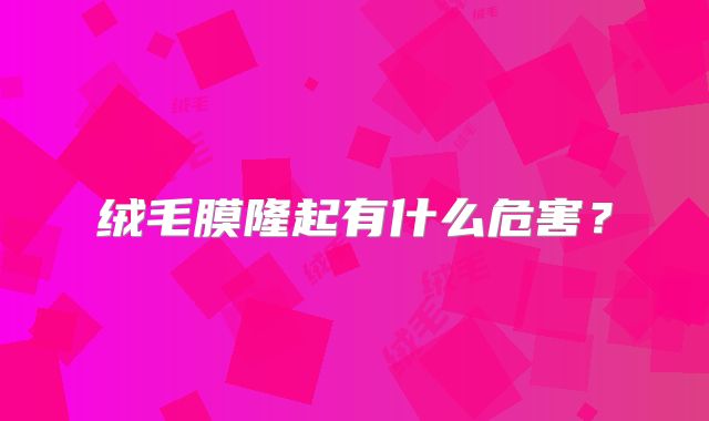 绒毛膜隆起有什么危害？