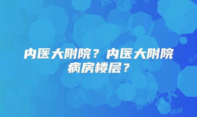 内医大附院？内医大附院病房楼层？