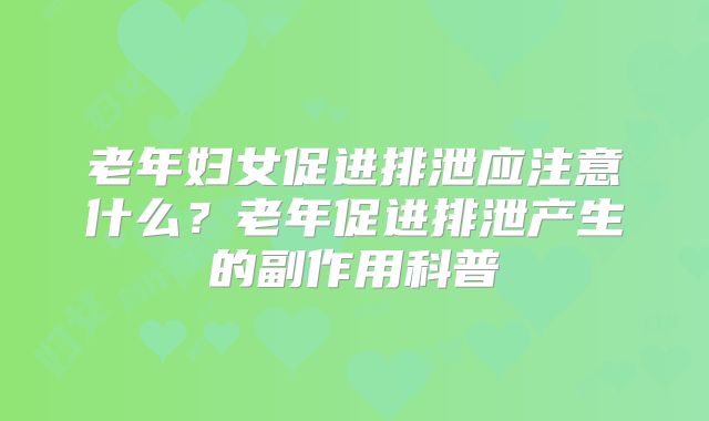 老年妇女促进排泄应注意什么？老年促进排泄产生的副作用科普