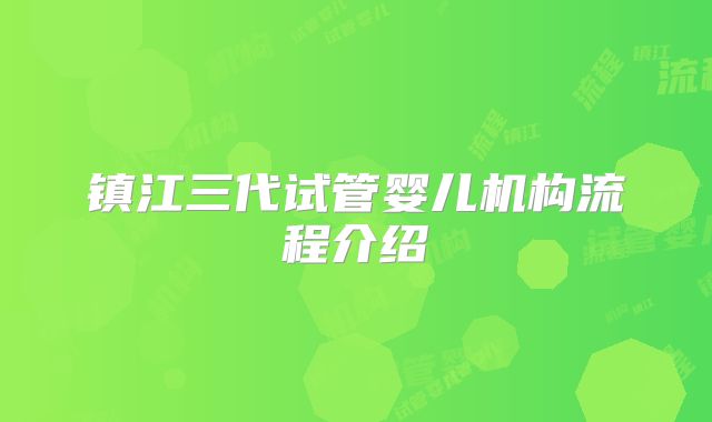 镇江三代试管婴儿机构流程介绍