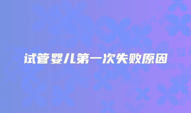 试管婴儿第一次失败原因