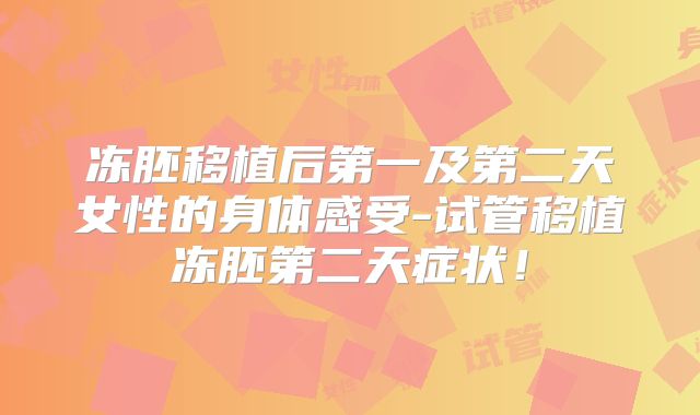 冻胚移植后第一及第二天女性的身体感受-试管移植冻胚第二天症状！