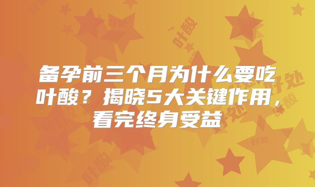 备孕前三个月为什么要吃叶酸？揭晓5大关键作用，看完终身受益