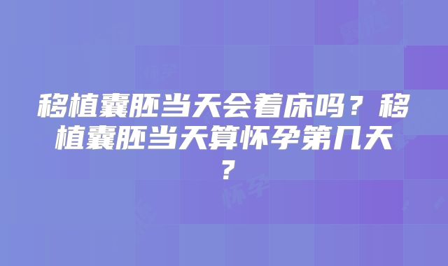 移植囊胚当天会着床吗?移植囊胚当天算怀孕第几天?