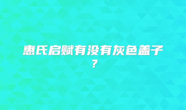 惠氏启赋有没有灰色盖子?