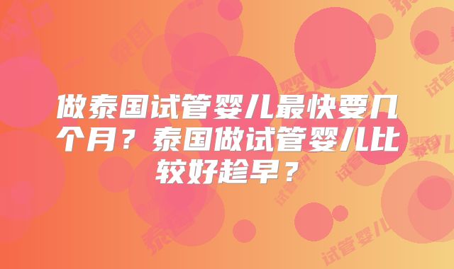 做泰国试管婴儿最快要几个月?泰国做试管婴儿比较好趁早?