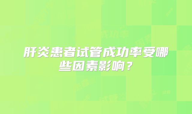 肝炎患者试管成功率受哪些因素影响？
