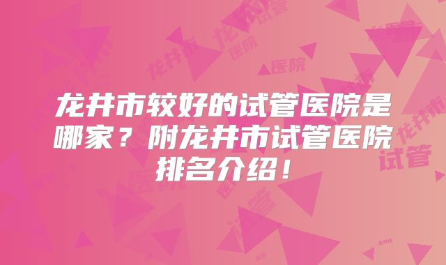龙井市较好的试管医院是哪家?附龙井市试管医院排名介绍!