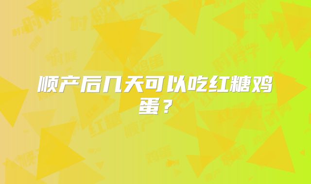 顺产后几天可以吃红糖鸡蛋？
