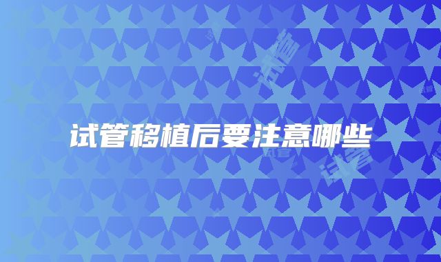 试管移植后要注意哪些