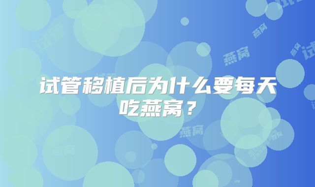 试管移植后为什么要每天吃燕窝?