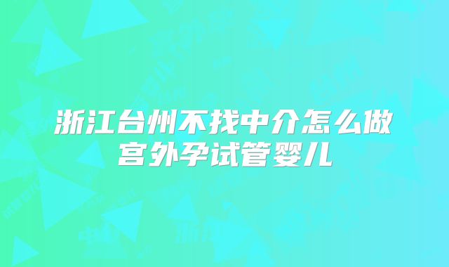浙江台州不找中介怎么做宫外孕试管婴儿