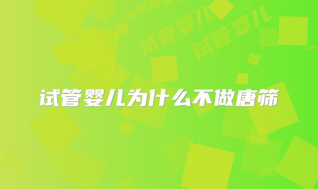 试管婴儿为什么不做唐筛