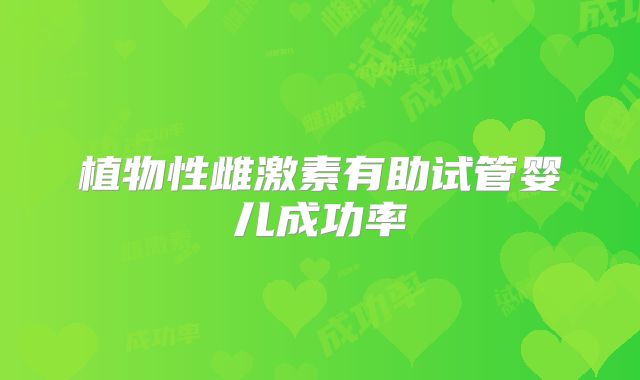 植物性雌激素有助试管婴儿成功率