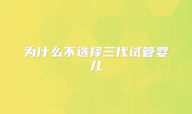 为什么不选择三代试管婴儿