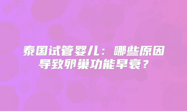 泰国试管婴儿：哪些原因导致卵巢功能早衰？