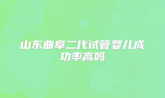 山东曲阜二代试管婴儿成功率高吗