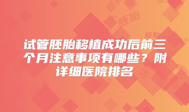 试管胚胎移植成功后前三个月注意事项有哪些?附详细医院排名