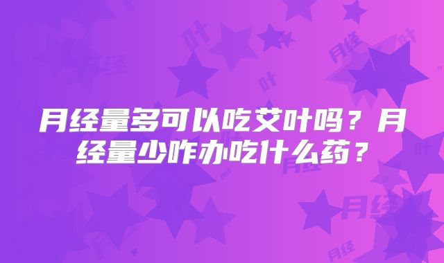 月经量多可以吃艾叶吗?月经量少咋办吃什么药?