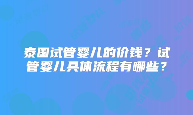 泰国试管婴儿的价钱？试管婴儿具体流程有哪些？