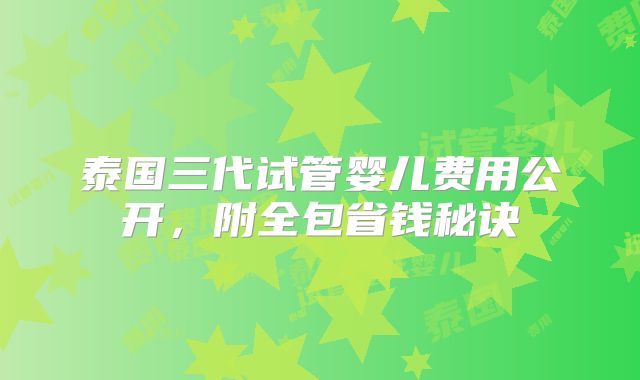 泰国三代试管婴儿费用公开，附全包省钱秘诀