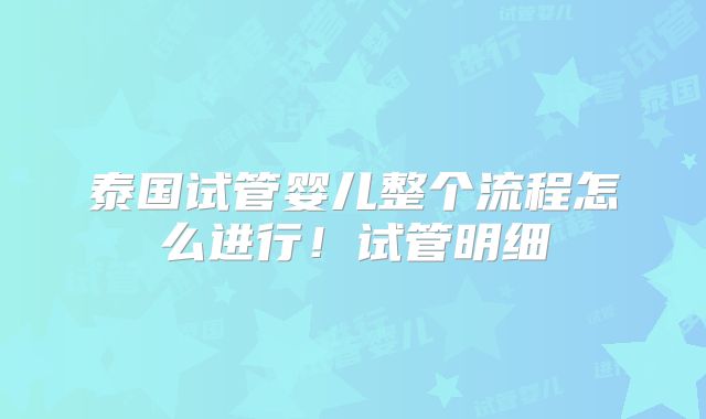 泰国试管婴儿整个流程怎么进行！试管明细