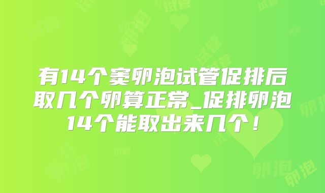 有14个窦卵泡试管促排后取几个卵算正常_促排卵泡14个能取出来几个！