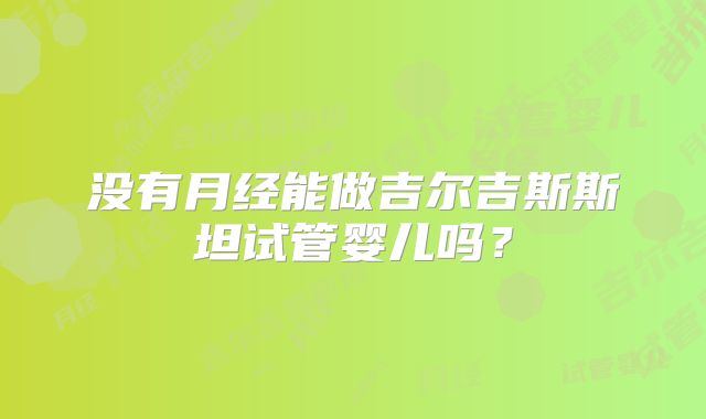 没有月经能做吉尔吉斯斯坦试管婴儿吗？