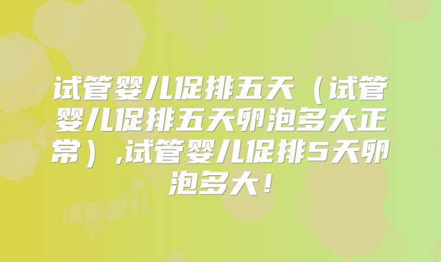 试管婴儿促排五天（试管婴儿促排五天卵泡多大正常）,试管婴儿促排5天卵泡多大！