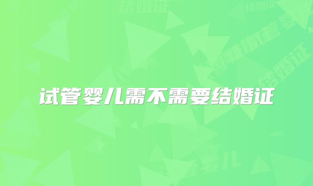 试管婴儿需不需要结婚证