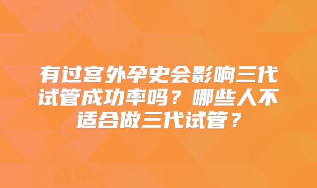 有过宫外孕史会影响三代试管成功率吗？哪些人不适合做三代试管？