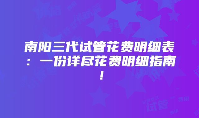 南阳三代试管花费明细表：一份详尽花费明细指南！