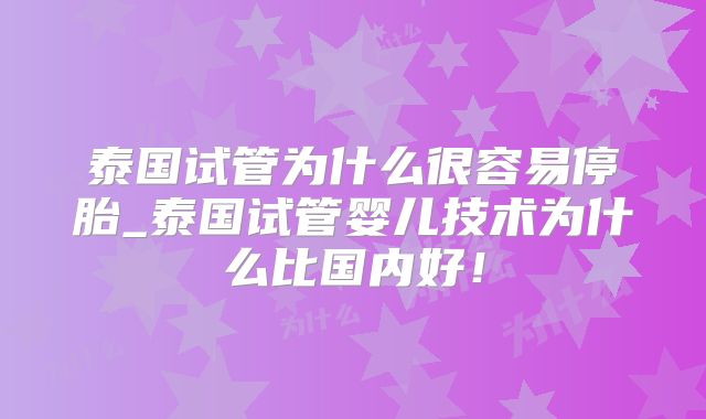 泰国试管为什么很容易停胎_泰国试管婴儿技术为什么比国内好！