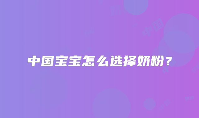 中国宝宝怎么选择奶粉?
