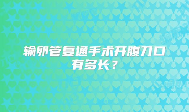输卵管复通手术开腹刀口有多长？