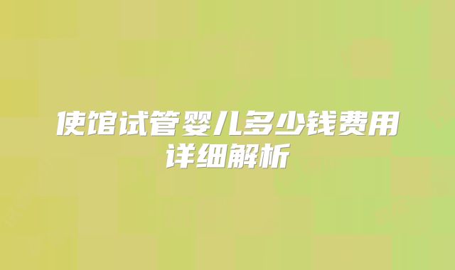 使馆试管婴儿多少钱费用详细解析