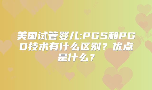 美国试管婴儿:PGS和PGD技术有什么区别？优点是什么？
