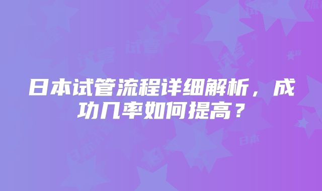 日本试管流程详细解析，成功几率如何提高？