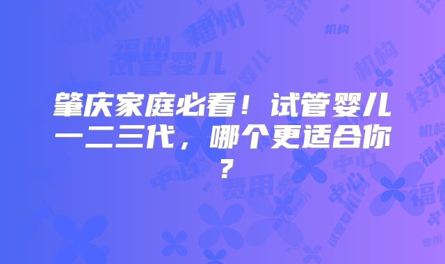 肇庆家庭必看!试管婴儿一二三代,哪个更适合你?