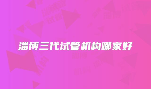 淄博三代试管机构哪家好