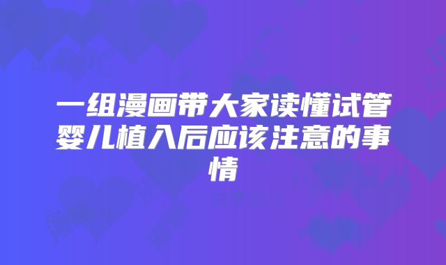 一组漫画带大家读懂试管婴儿植入后应该注意的事情