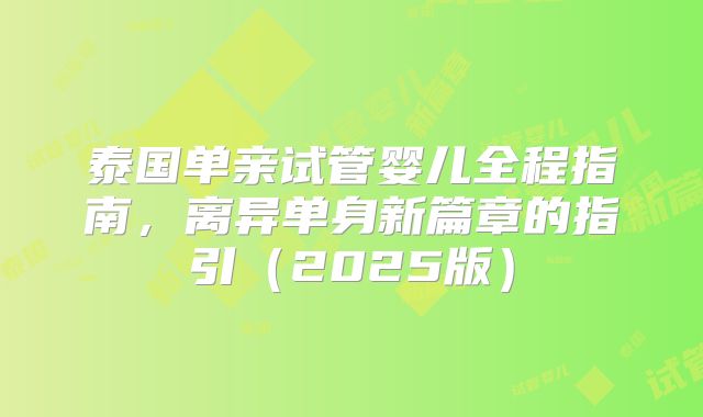 泰国单亲试管婴儿全程指南，离异单身新篇章的指引（2025版）