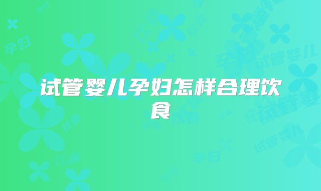 试管婴儿孕妇怎样合理饮食