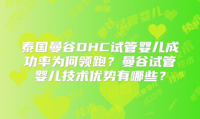 泰国曼谷DHC试管婴儿成功率为何领跑？曼谷试管婴儿技术优势有哪些？
