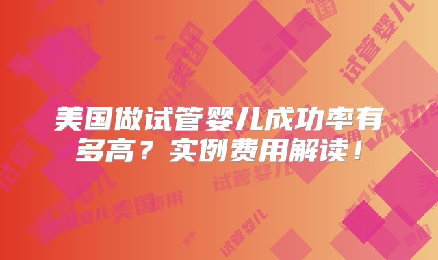 美国做试管婴儿成功率有多高?实例费用解读!